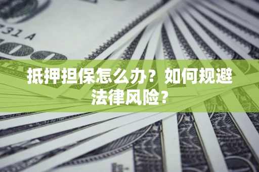 济南抵押担保怎么办？如何规避法律风险？