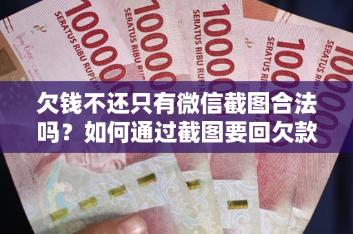 济南欠钱不还只有微信截图合法吗？如何通过截图要回欠款？
