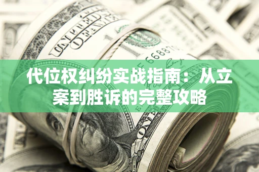 济南代位权纠纷实战指南：从立案到胜诉的完整攻略
