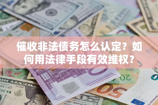 济南催收非法债务怎么认定？如何用法律手段有效维权？
