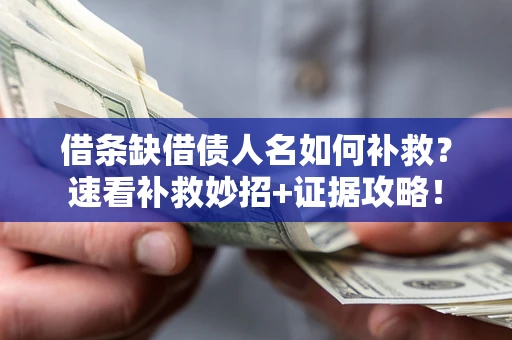 济南借条缺借债人名如何补救？速看补救妙招+证据攻略！