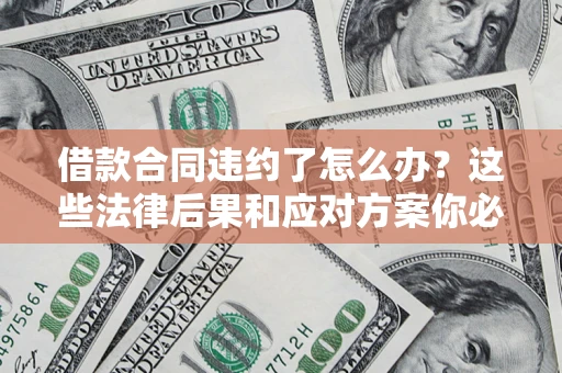 济南借款合同违约了怎么办？这些法律后果和应对方案你必须知道