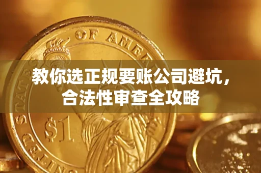 济南教你选正规要账公司避坑，合法性审查全攻略