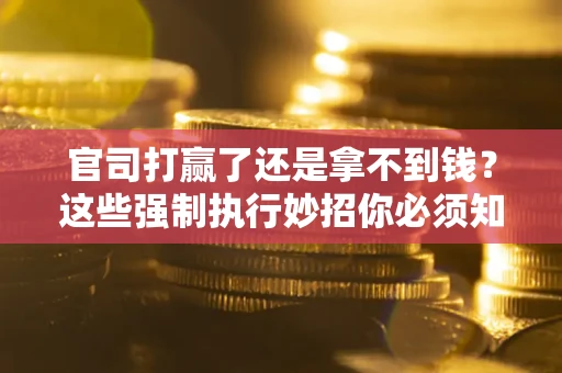 济南官司打赢了还是拿不到钱？这些强制执行妙招你必须知道