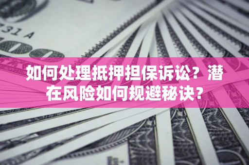 济南如何处理抵押担保诉讼？潜在风险如何规避秘诀？