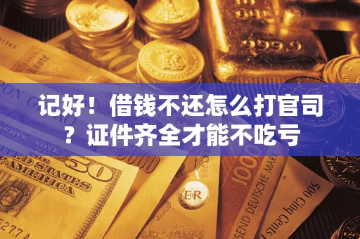 济南记好！借钱不还怎么打官司？证件齐全才能不吃亏