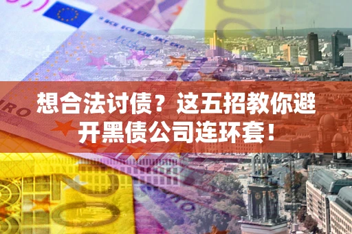 济南想合法讨债？这五招教你避开黑债公司连环套！