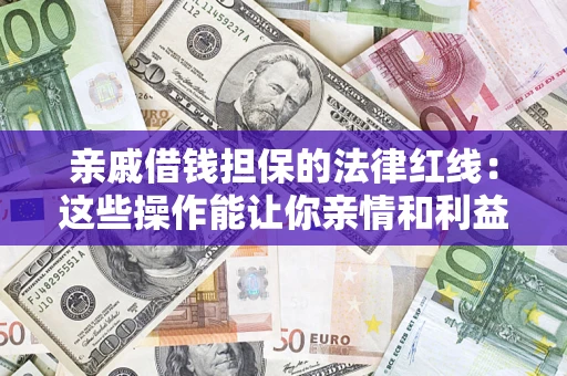 济南亲戚借钱担保的法律红线：这些操作能让你亲情和利益两不误