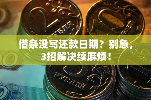 济南借条没写还款日期？别急，3招解决续麻烦！
