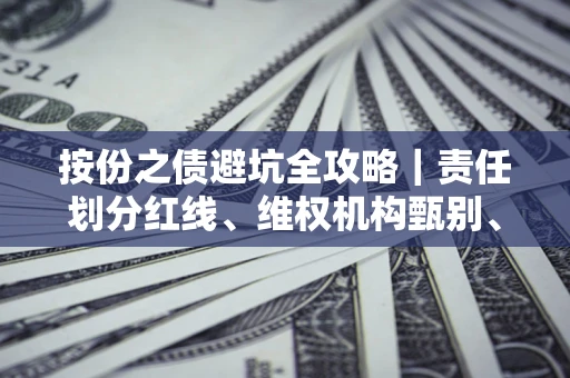 济南按份之债避坑全攻略｜责任划分红线、维权机构甄别、纠纷处理全流程拆解
