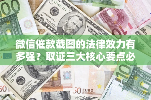 济南微信催款截图的法律效力有多强？取证三大核心要点必须知道！