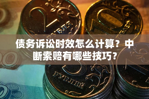 济南债务诉讼时效怎么计算？中断索赔有哪些技巧？