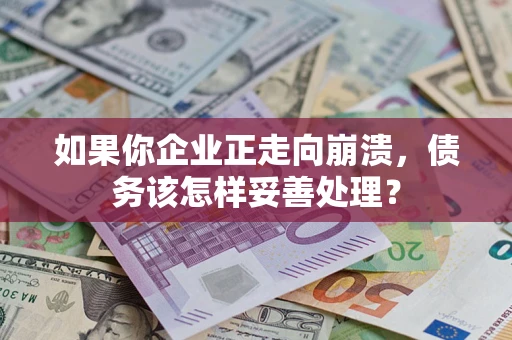济南如果你企业正走向崩溃，债务该怎样妥善处理？
