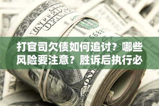 济南打官司欠债如何追讨？哪些风险要注意？胜诉后执行必看！