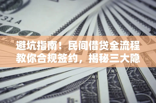 济南避坑指南！民间借贷全流程教你合规签约，揭秘三大隐形陷阱