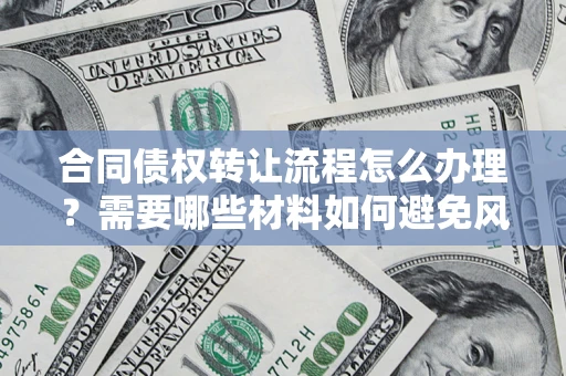 济南合同债权转让流程怎么办理？需要哪些材料如何避免风险？