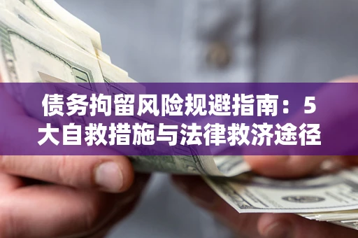济南债务拘留风险规避指南：5大自救措施与法律救济途径
