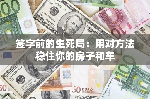 济南签字前的生死局：用对方法稳住你的房子和车