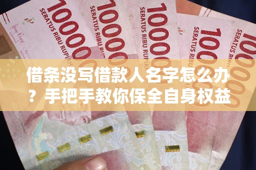 济南借条没写借款人名字怎么办？手把手教你保全自身权益