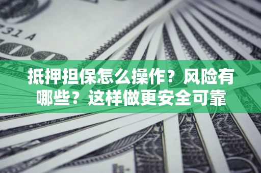 济南抵押担保怎么操作？风险有哪些？这样做更安全可靠
