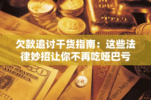 济南欠款追讨干货指南：这些法律妙招让你不再吃哑巴亏