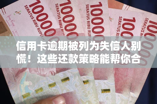 济南信用卡逾期被列为失信人别慌！这些还款策略能帮你合法止损