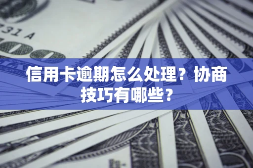 济南信用卡逾期怎么处理？协商技巧有哪些？