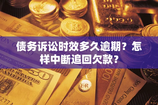 济南债务诉讼时效多久逾期？怎样中断追回欠款？