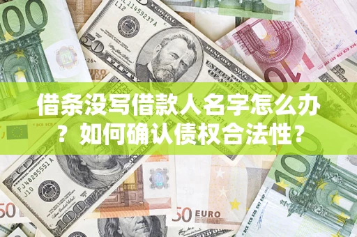 济南借条没写借款人名字怎么办？如何确认债权合法性？