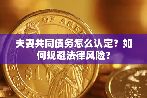 济南夫妻共同债务怎么认定？如何规避法律风险？