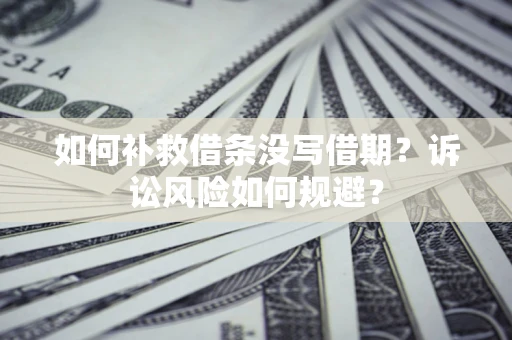 济南如何补救借条没写借期？诉讼风险如何规避？