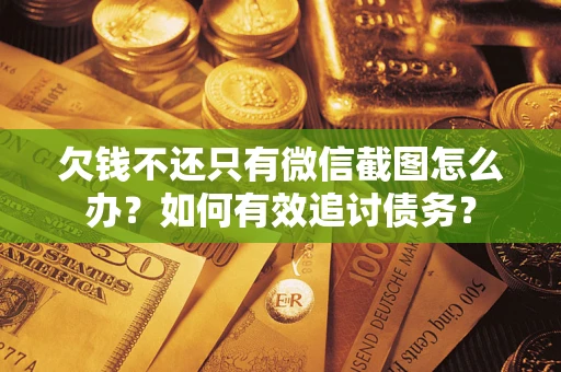 济南欠钱不还只有微信截图怎么办？如何有效追讨债务？
