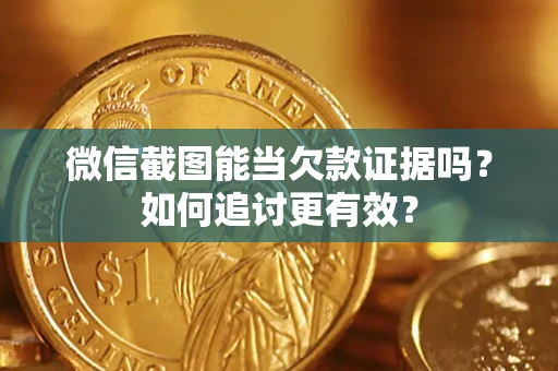济南微信截图能当欠款证据吗？如何追讨更有效？