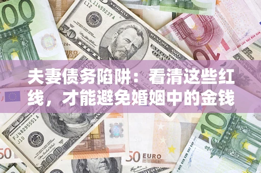 济南夫妻债务陷阱：看清这些红线，才能避免婚姻中的金钱危机