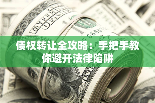 济南债权转让全攻略：手把手教你避开法律陷阱