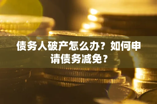 济南债务人破产怎么办？如何申请债务减免？