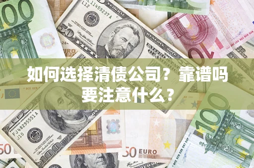 济南如何选择清债公司？靠谱吗要注意什么？