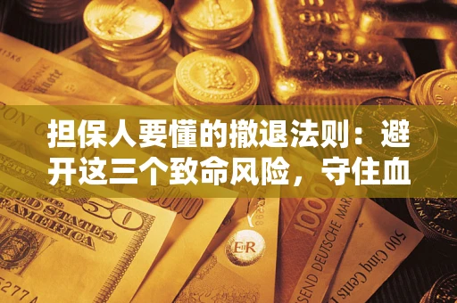 济南担保人要懂的撤退法则：避开这三个致命风险，守住血汗钱