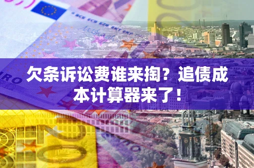 济南欠条诉讼费谁来掏？追债成本计算器来了！