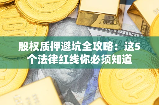 济南股权质押避坑全攻略：这5个法律红线你必须知道