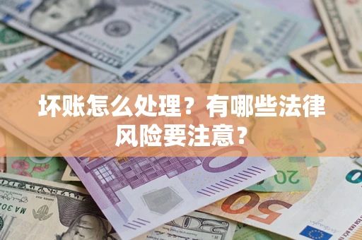 济南坏账怎么处理？有哪些法律风险要注意？