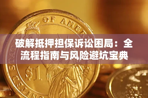 济南破解抵押担保诉讼困局:全流程指南与风险避坑宝典 济南破解抵押担保诉讼困局:全流程指南与风险避坑宝典
