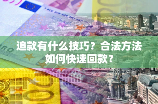 济南追款有什么技巧？合法方法如何快速回款？