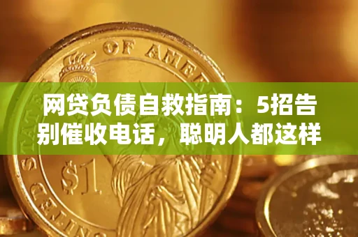 济南网贷负债自救指南：5招告别催收电话，聪明人都这样做