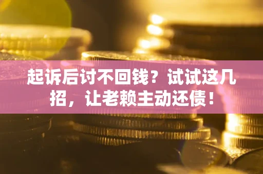 济南起诉后讨不回钱？试试这几招，让老赖主动还债！