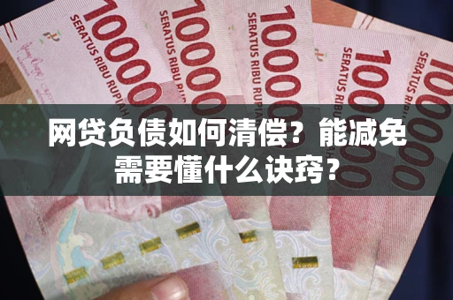 济南网贷负债如何清偿？能减免需要懂什么诀窍？