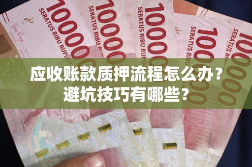济南应收账款质押流程怎么办？避坑技巧有哪些？