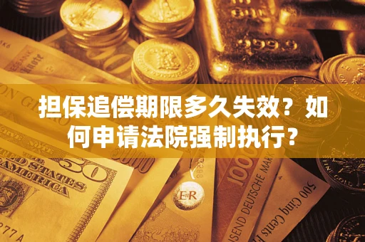 济南担保追偿期限多久失效？如何申请法院强制执行？