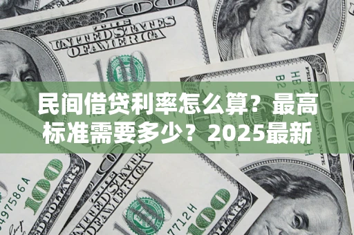 济南民间借贷利率怎么算？最高标准需要多少？2025最新避坑指南