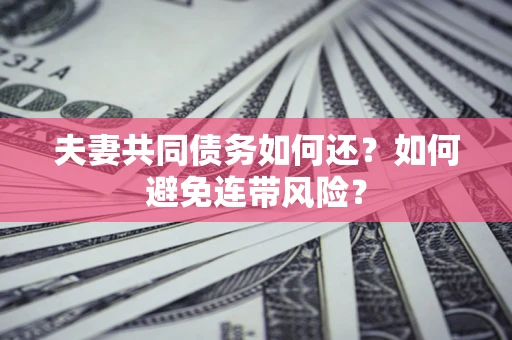 济南夫妻共同债务如何还？如何避免连带风险？